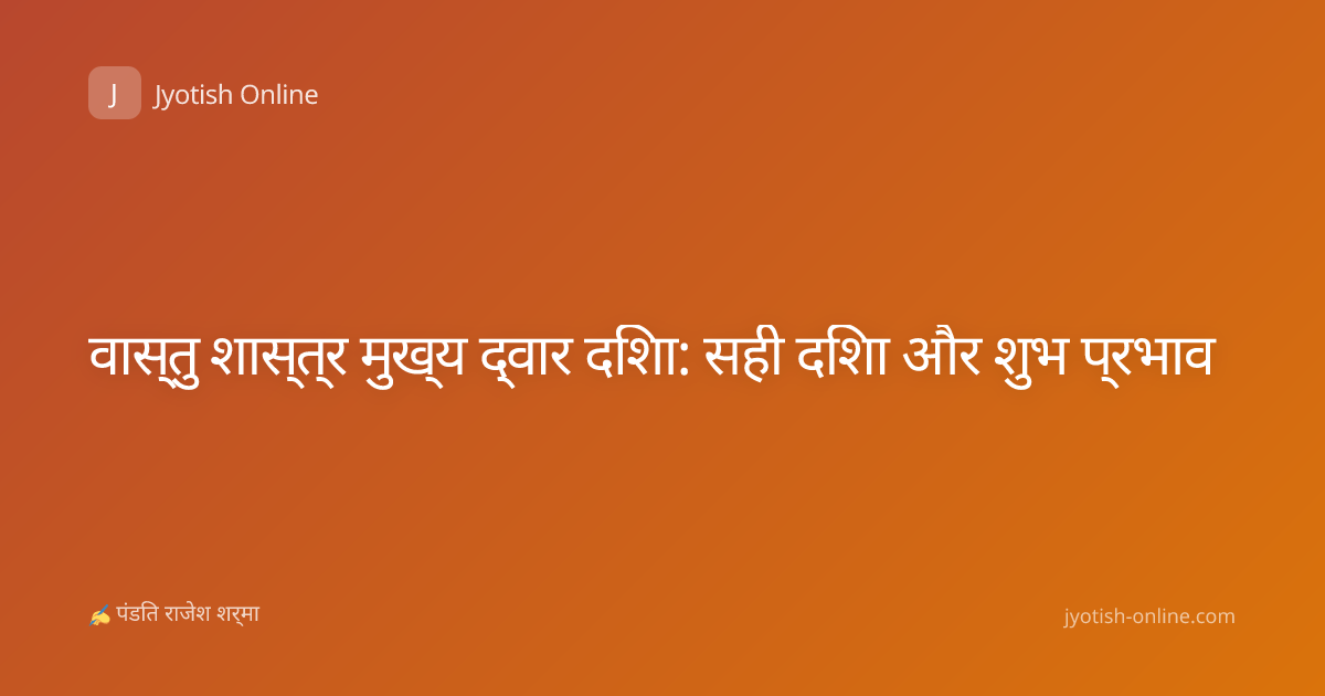 वास्तु शास्त्र मुख्य द्वार दिशा: सही दिशा और शुभ प्रभाव