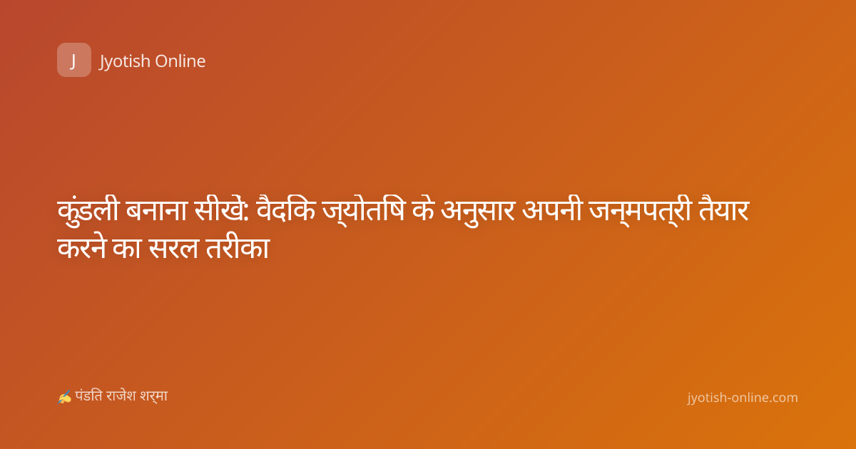 कुंडली बनाना सीखें: वैदिक ज्योतिष के अनुसार अपनी जन्मपत्री तैयार करने का सरल तरीका